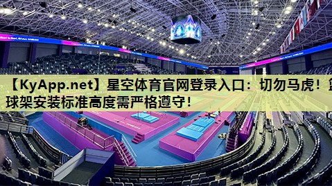 星空体育官网登录入口：切勿马虎！篮球架安装标准高度需严格遵守！