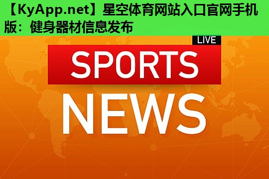 星空体育网站入口官网手机版：健身器材信息发布