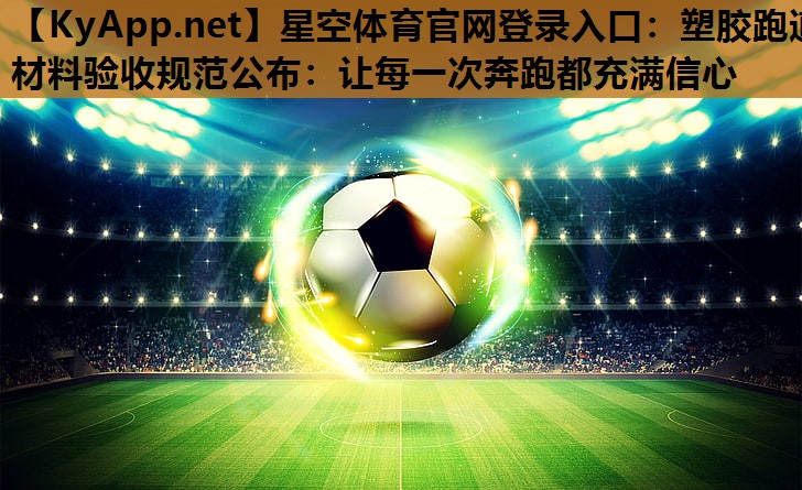 星空体育官网登录入口：塑胶跑道材料验收规范公布：让每一次奔跑都充满信心